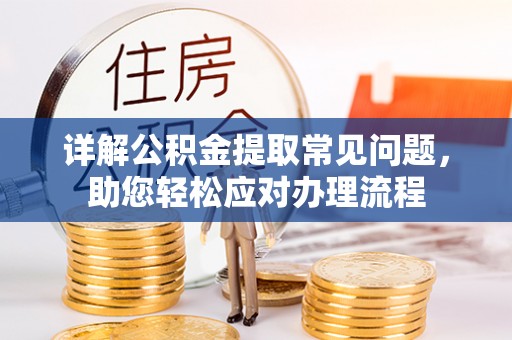 腾冲详解公积金提取常见问题，助您轻松应对办理流程