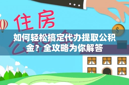 腾冲如何轻松搞定代办提取公积金？全攻略为你解答