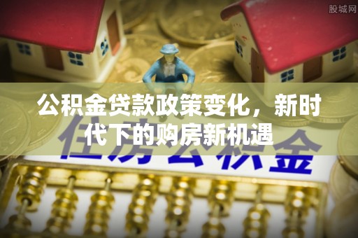腾冲公积金贷款政策变化，新时代下的购房新机遇