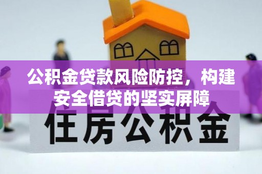 腾冲公积金贷款风险防控，构建安全借贷的坚实屏障