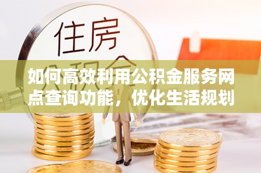 腾冲如何高效利用公积金服务网点查询功能，优化生活规划