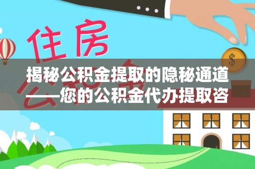 腾冲揭秘公积金提取的隐秘通道——您的公积金代办提取咨询指南