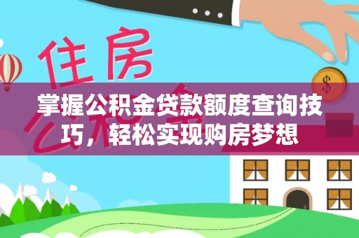 腾冲掌握公积金贷款额度查询技巧，轻松实现购房梦想