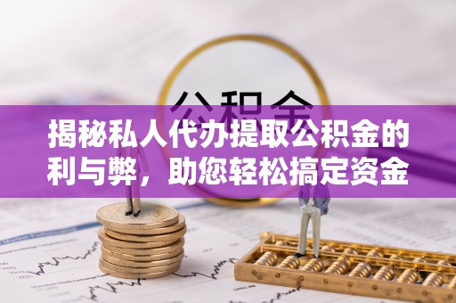 腾冲揭秘私人代办提取公积金的利与弊，助您轻松搞定资金难题