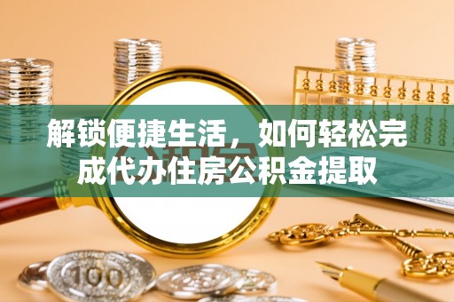 腾冲解锁便捷生活，如何轻松完成代办住房公积金提取
