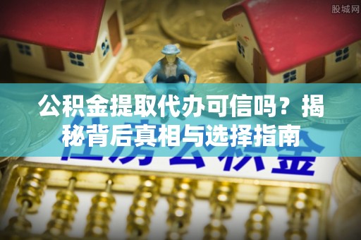 腾冲公积金提取代办可信吗？揭秘背后真相与选择指南