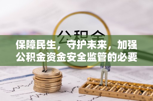 腾冲保障民生，守护未来，加强公积金资金安全监管的必要性与实践