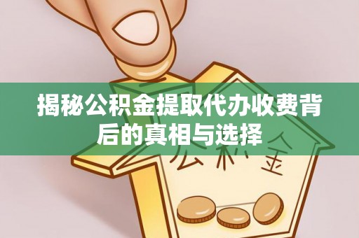腾冲揭秘公积金提取代办收费背后的真相与选择
