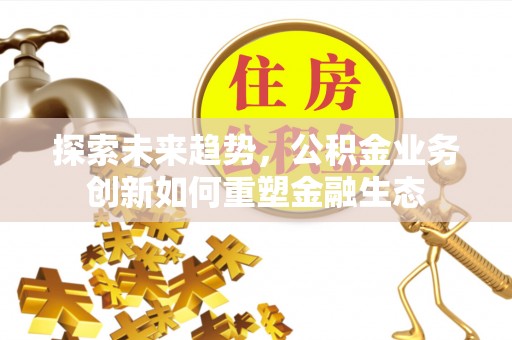 腾冲探索未来趋势，公积金业务创新如何重塑金融生态