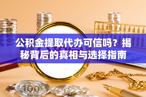 腾冲公积金提取代办可信吗？揭秘背后的真相与选择指南
