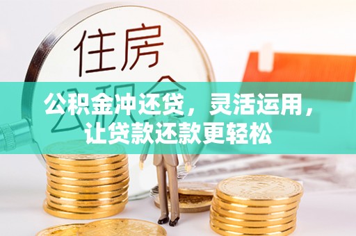 腾冲公积金冲还贷，灵活运用，让贷款还款更轻松