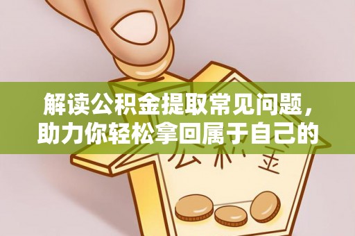 腾冲解读公积金提取常见问题，助力你轻松拿回属于自己的钱！