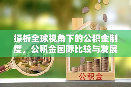 腾冲探析全球视角下的公积金制度，公积金国际比较与发展趋势