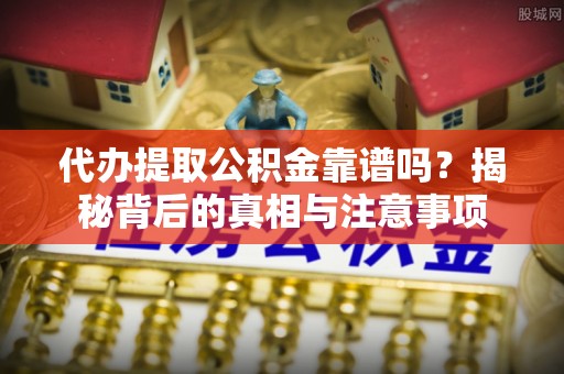 腾冲代办提取公积金靠谱吗？揭秘背后的真相与注意事项