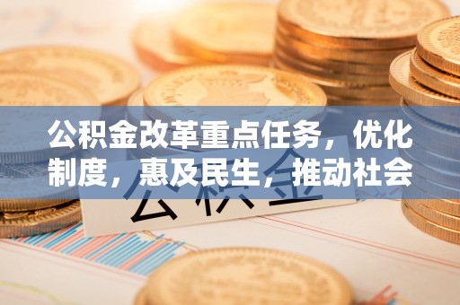 腾冲公积金改革重点任务，优化制度，惠及民生，推动社会公平发展