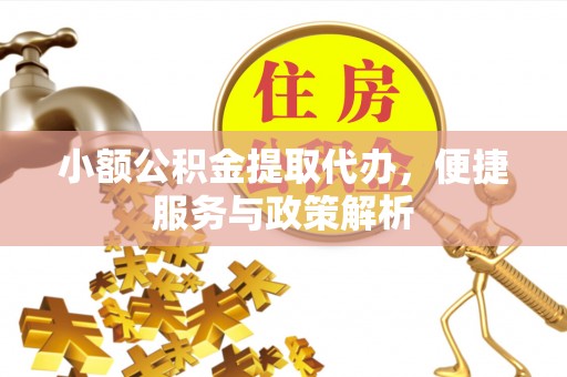 腾冲小额公积金提取代办，便捷服务与政策解析