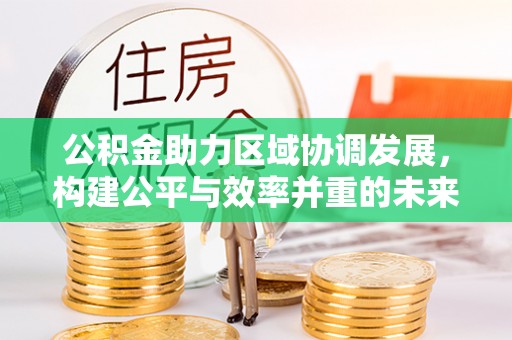 腾冲公积金助力区域协调发展，构建公平与效率并重的未来