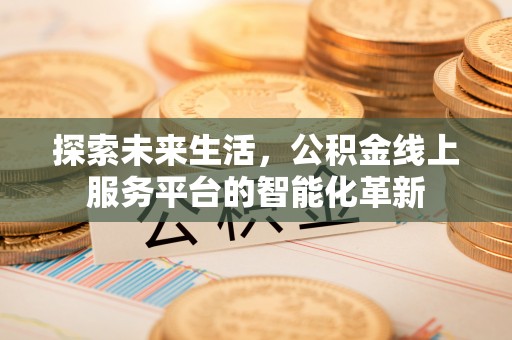 腾冲探索未来生活，公积金线上服务平台的智能化革新