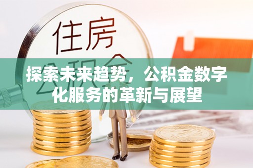 腾冲探索未来趋势，公积金数字化服务的革新与展望
