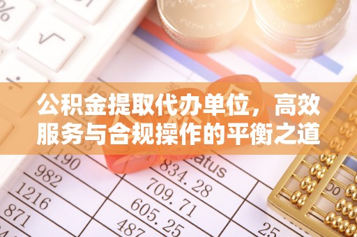 腾冲公积金提取代办单位，高效服务与合规操作的平衡之道