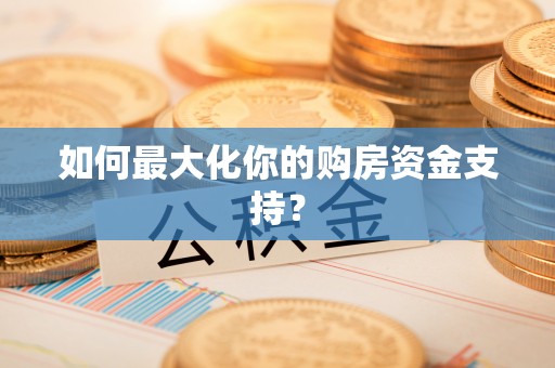 腾冲如何最大化你的购房资金支持？