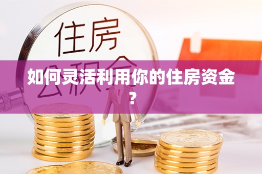 腾冲如何灵活利用你的住房资金？