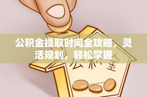 腾冲公积金提取时间全攻略，灵活规划，轻松掌握