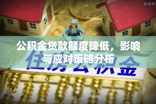 腾冲公积金贷款额度降低，影响与应对策略分析