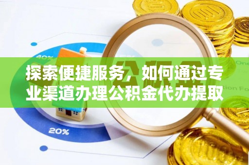 腾冲探索便捷服务，如何通过专业渠道办理公积金代办提取业务