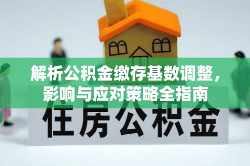 腾冲解析公积金缴存基数调整，影响与应对策略全指南