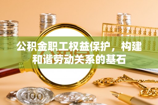 腾冲公积金职工权益保护，构建和谐劳动关系的基石