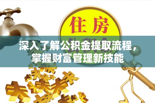 腾冲深入了解公积金提取流程，掌握财富管理新技能