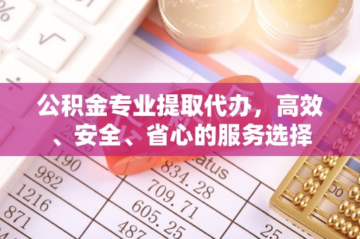 腾冲公积金专业提取代办，高效、安全、省心的服务选择