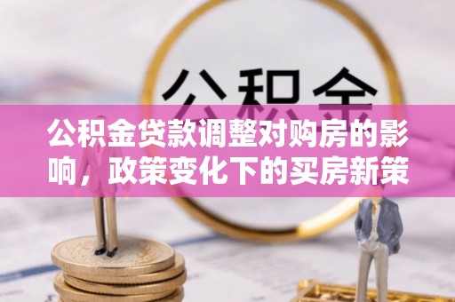 腾冲公积金贷款调整对购房的影响，政策变化下的买房新策略