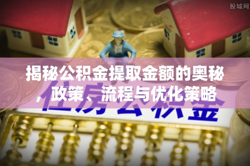 腾冲揭秘公积金提取金额的奥秘，政策、流程与优化策略