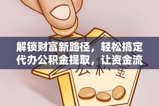 腾冲解锁财富新路径，轻松搞定代办公积金提取，让资金流动更高效