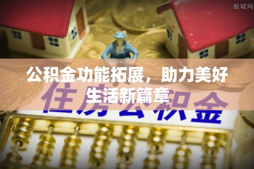 腾冲公积金功能拓展，助力美好生活新篇章