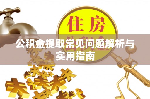 腾冲公积金提取常见问题解析与实用指南
