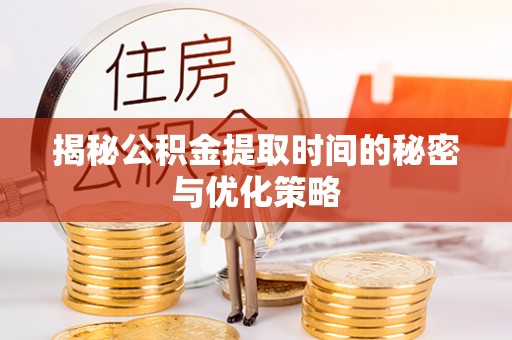 腾冲揭秘公积金提取时间的秘密与优化策略