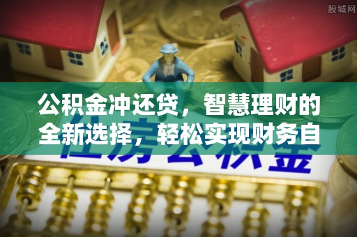 腾冲公积金冲还贷，智慧理财的全新选择，轻松实现财务自由