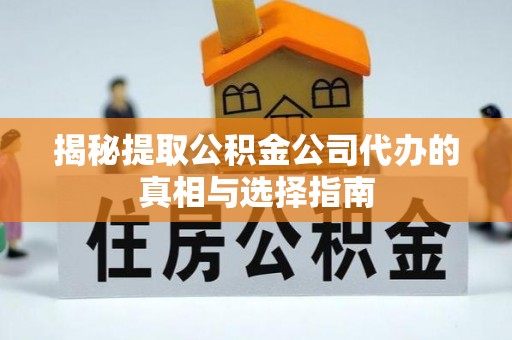 腾冲揭秘提取公积金公司代办的真相与选择指南