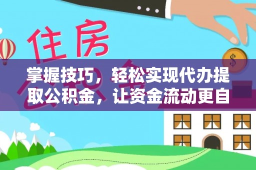 腾冲掌握技巧，轻松实现代办提取公积金，让资金流动更自由