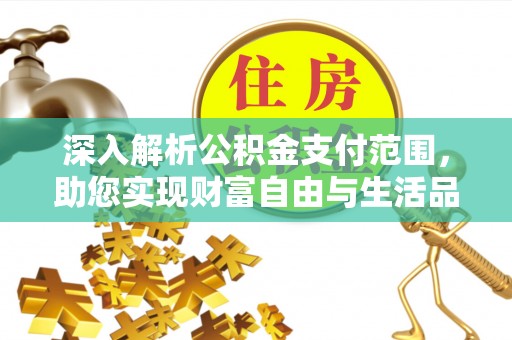 腾冲深入解析公积金支付范围，助您实现财富自由与生活品质提升