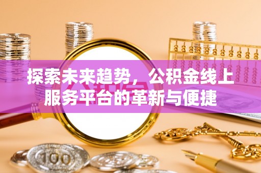 腾冲探索未来趋势，公积金线上服务平台的革新与便捷
