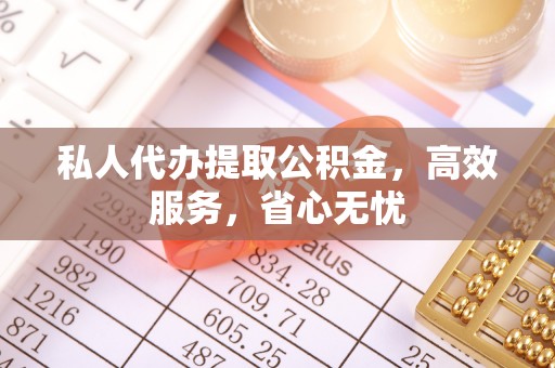 腾冲私人代办提取公积金，高效服务，省心无忧