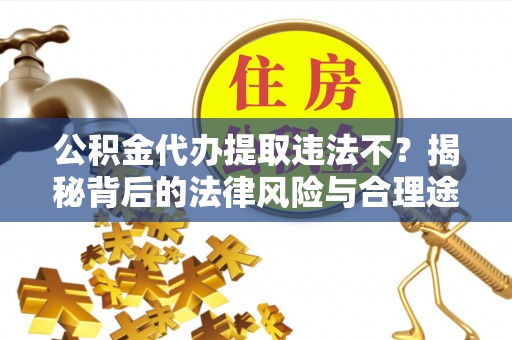 腾冲公积金代办提取违法不？揭秘背后的法律风险与合理途径