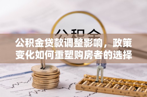 腾冲公积金贷款调整影响，政策变化如何重塑购房者的选择与未来