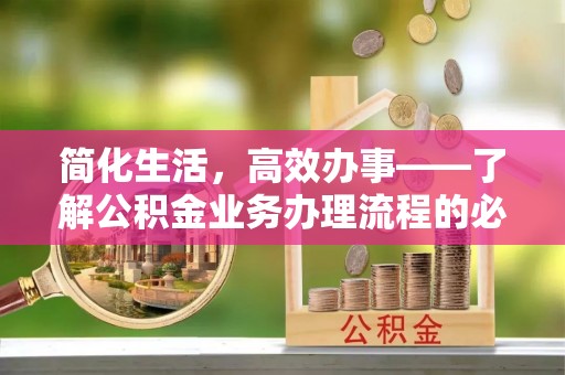 腾冲简化生活，高效办事——了解公积金业务办理流程的必备指南