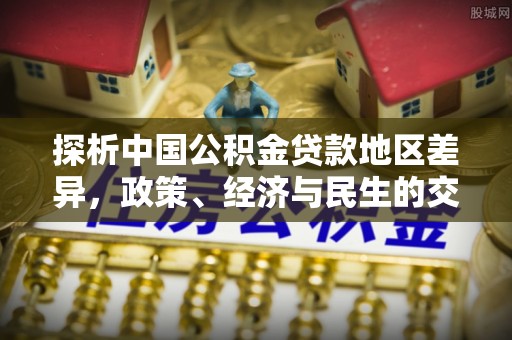 腾冲探析中国公积金贷款地区差异，政策、经济与民生的交织影响