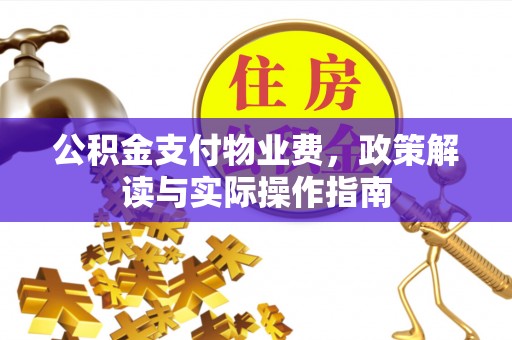 腾冲公积金支付物业费，政策解读与实际操作指南